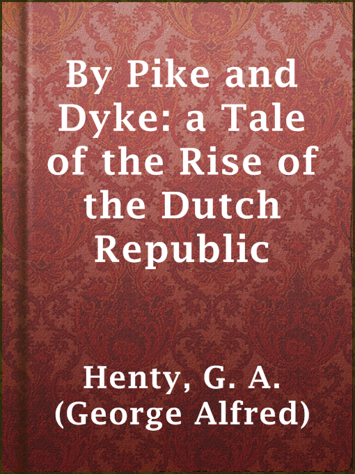 Title details for By Pike and Dyke: a Tale of the Rise of the Dutch Republic by G. A. (George Alfred) Henty - Available